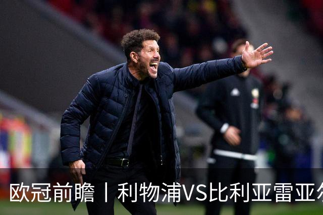 欧冠前瞻丨利物浦VS比利亚雷亚尔：英超拉，利物浦欧冠奋力一搏？